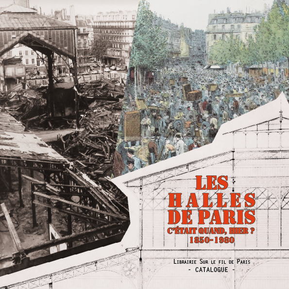 Les Halles de Paris. C'était quand, hier ? Catalogue de l'exposition à la librairie Sur le fil de Paris, 2019